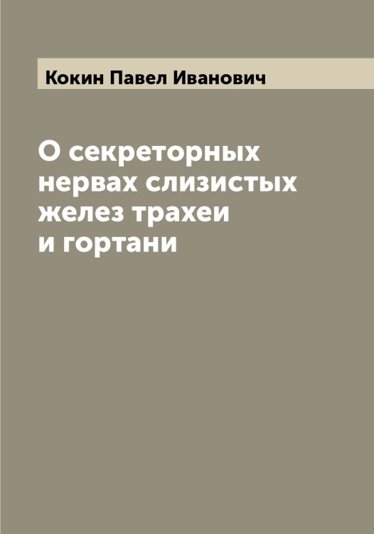 Обложка книги «О секреторных нервах слизистых желез трахеи и гортани» — Кокин Павел Иванович, ISBN 9785519897655