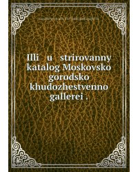 Illi   u   strirovannyĭ katalog Moskovskoĭ gorodskoĭ khudozhestvennoĭ gallerei .