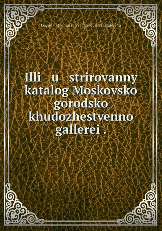 Illi   u   strirovannyĭ katalog Moskovskoĭ gorodskoĭ khudozhestvennoĭ gallerei .