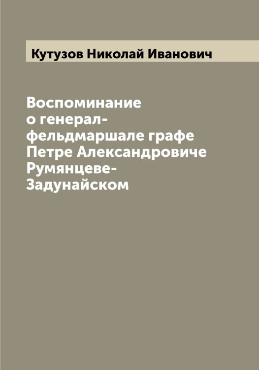 Обложка книги «Воспоминание о генерал-фельдмаршале графе Петре Александровиче Румянцеве-Задунайском» — Кутузов Николай Иванович, ISBN 9785519920407