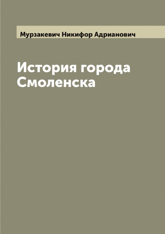 История города Смоленска Обложка книги «История города Смоленска» — Мурзакевич Никифор Адрианович, ISBN 9785519982016