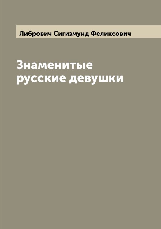 Обложка книги «Знаменитые русские девушки» — Либрович Сигизмунд Феликсович, ISBN 9785519933872