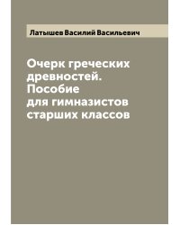 Очерк греческих древностей. Пособие для гимназистов старших классов