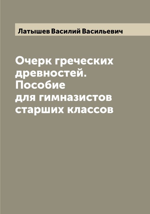 Обложка книги «Очерк греческих древностей. Пособие для гимназистов старших классов» — Латышев Василий Васильевич, ISBN 9785519925532