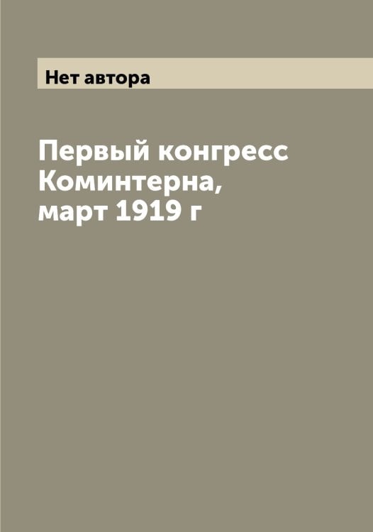 Обложка книги «Первый конгресс Коминтерна, март 1919 г» — Нет автора, ISBN 9785519750356