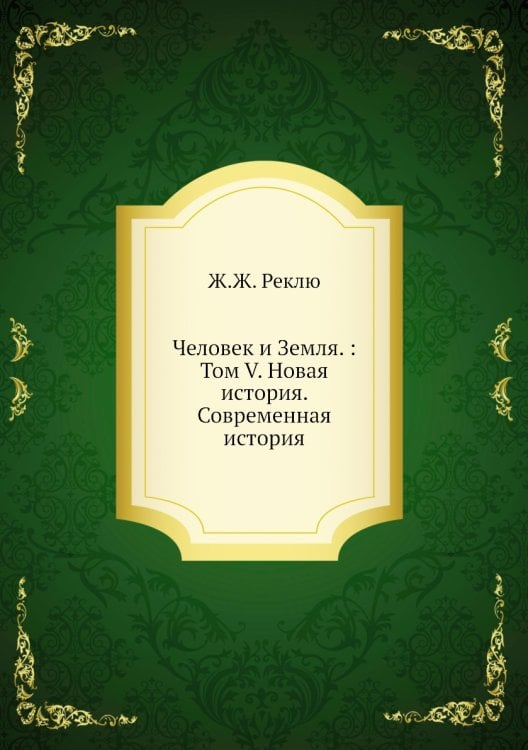 Человек и Земля. : Том V. Новая история. Современная история