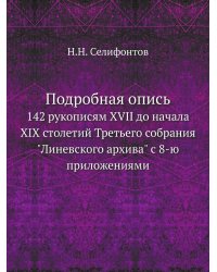 Подробная опись 142 рукописям XVII до начала XIX столетий Третьего собрания "Линевского архива" с 8-ю приложениями