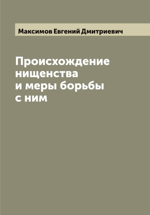 Происхождение нищенства и меры борьбы с ним Обложка книги «Происхождение нищенства и меры борьбы с ним» — Максимов Евгений Дмитриевич, ISBN 9785519948968
