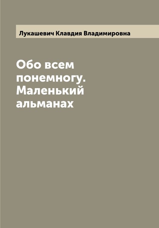 Обложка книги «Обо всем понемногу. Маленький альманах» — Лукашевич Клавдия Владимировна, ISBN 9785519940184
