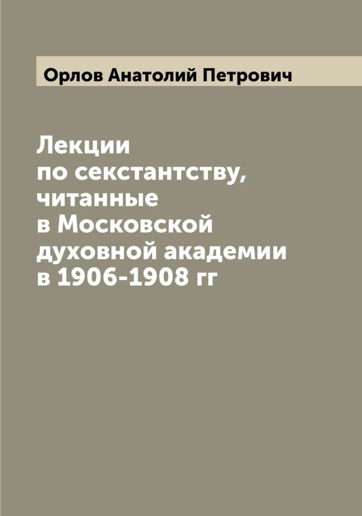 Обложка книги «Лекции по секстантству, читанные в Московской духовной академии в 1906-1908 гг» — Орлов Анатолий Петрович, ISBN 9785521264698
