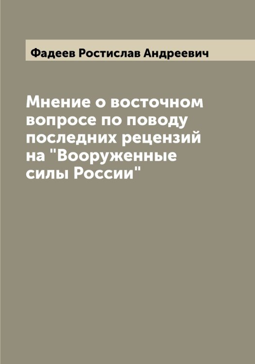 Обложка книги «Мнение о восточном вопросе по поводу последних рецензий на "Вооруженные силы России"» — Фадеев Ростислав Андреевич, ISBN 9785519786355