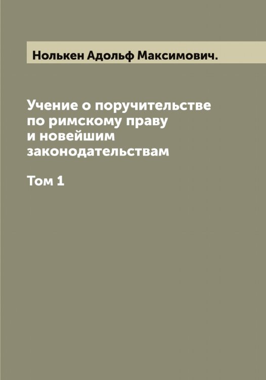 Учение о поручительстве по римскому праву и новейшим законодательствам Обложка книги «Учение о поручительстве по римскому праву и новейшим законодательствам» — Нолькен Адольф Максимович., ISBN 9785521256655