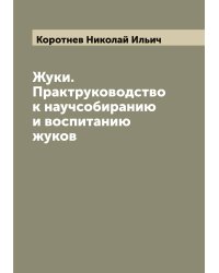 Жуки. Практруководство к научсобиранию и воспитанию жуков
