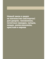 Новый закон о видах на жительство (паспортах) для дворян, чиновников, почетных граждан, купцов, мещан, ремесленников, крестьян и евреев