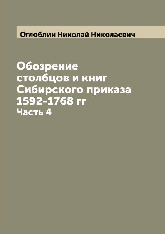 Обложка книги «Обозрение столбцов и книг Сибирского приказа 1592-1768 гг» — Оглоблин Николай Николаевич, ISBN 9785521260386
