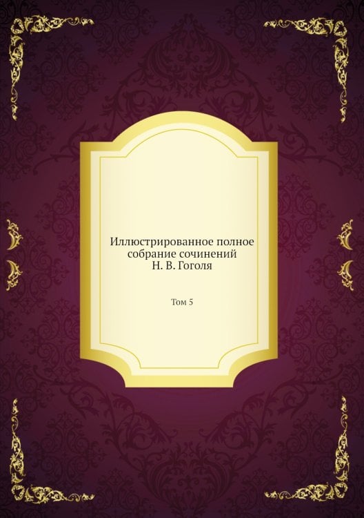 Иллюстрированное полное собрание сочинений Н. В. Гоголя Иллюстрированное полное собрание сочинений Н. В. Гоголя