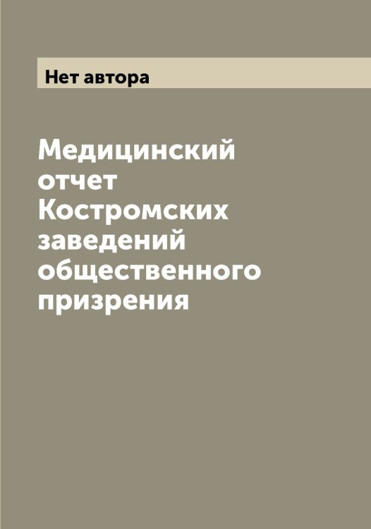 Обложка книги «Медицинский отчет Костромских заведений общественного призрения» — Нет автора, ISBN 9785519906616