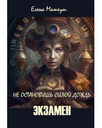 Не остановишь силой дождь. Экзамен
