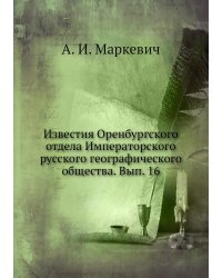 Известия Оренбургского отдела Императорского русского географического общества. Вып. 16