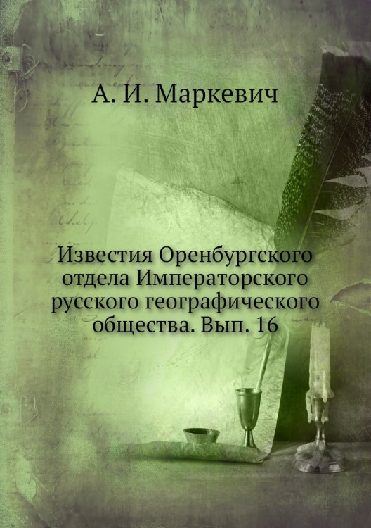 Обложка книги «Известия Оренбургского отдела Императорского русского географического общества. Вып. 16» — А. И. Маркевич, ISBN 9785518032507