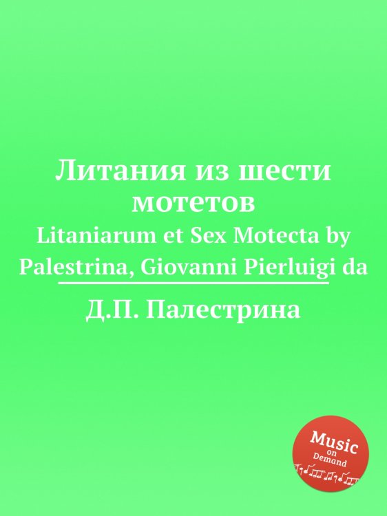 Литания из шести мотетов Обложка книги «Литания из шести мотетов» — Д.П. Палестрина, ISBN 9785884814202
