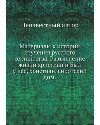Материалы к истории изучения русского сектантства. Разъяснение жизни христиан и Был у нас, христиан, сиротский дом.