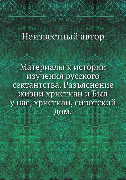 Материалы к истории изучения русского сектантства. Разъяснение жизни христиан и Был у нас, христиан, сиротский дом. Материалы к истории изучения русского сектантства. Разъяснение жизни христиан и Был у нас, христиан, сиротский дом.
