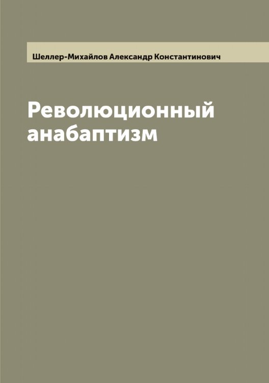 Обложка книги «Революционный анабаптизм» — Шеллер-Михайлов Александр Константинович, ISBN 9785521309450