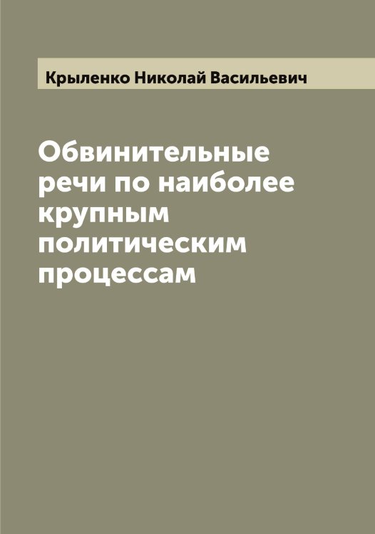 Обложка книги «Обвинительные речи по наиболее крупным политическим процессам» — Крыленко Николай Васильевич, ISBN 9785519913232