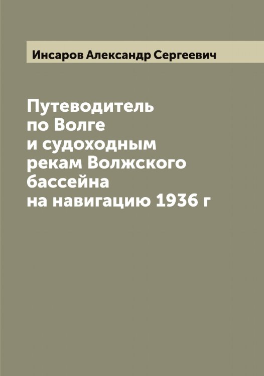 Путеводитель по Волге и судоходным рекам Волжского бассейна на навигацию 1936 г Обложка книги «Путеводитель по Волге и судоходным рекам Волжского бассейна на навигацию 1936 г» — Инсаров Александр Сергеевич, ISBN 9785519870900