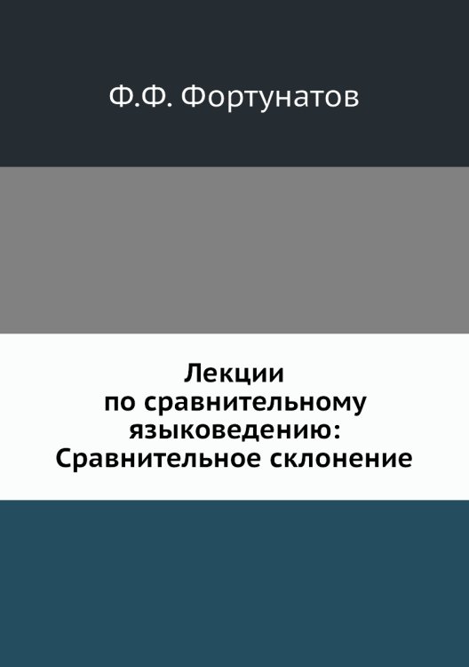 Лекции по сравнительному языковедению: Сравнительное склонение Обложка книги «Лекции по сравнительному языковедению: Сравнительное склонение» — Ф.Ф. Фортунатов, ISBN 9785518072374