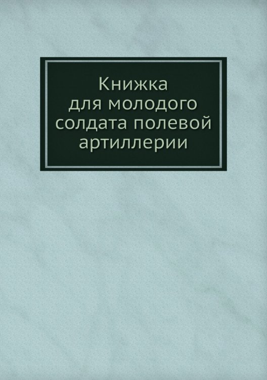 Книжка для молодого солдата полевой артиллерии