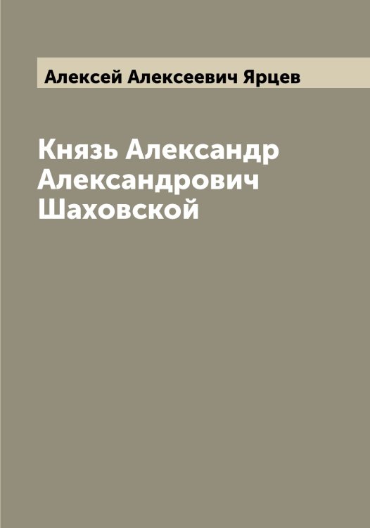 Обложка книги «Князь Александр Александрович Шаховской» — Алексей Алексеевич Ярцев, ISBN 9785521398690