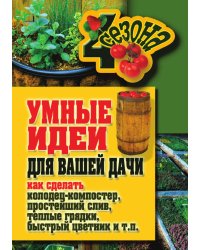 Умные идеи для вашей дачи. Как сделать колодец-компостер, простейший слив, теплые грядки, быстрый цветник и т. п.