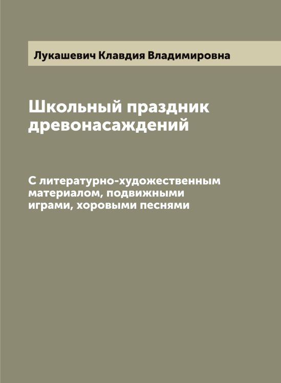 Обложка книги «Школьный праздник древонасаждений» — Лукашевич Клавдия Владимировна, ISBN 9785519940269