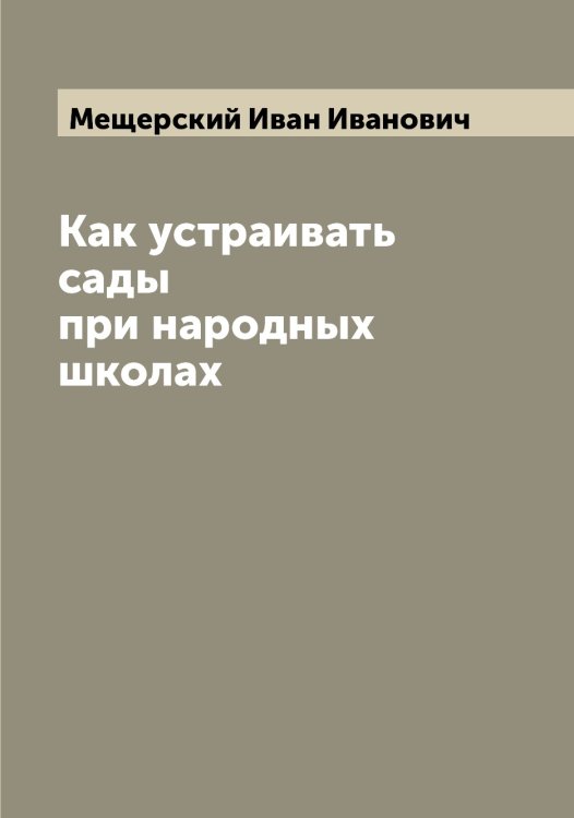 Как устраивать сады при народных школах Обложка книги «Как устраивать сады при народных школах» — Мещерский Иван Иванович, ISBN 9785519963961