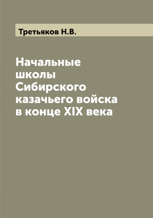 Обложка книги «Начальные школы Сибирского казачьего войска в конце XIX века» — Третьяков Н.В., ISBN 9785519774093