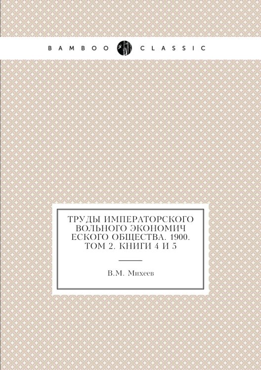 Труды Императорского Вольного экономического общества. 1900. Том 2. Книги 4 и 5