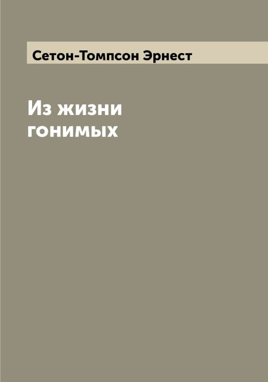 Обложка книги «Из жизни гонимых» — Сетон-Томпсон Эрнест, ISBN 9785519733922