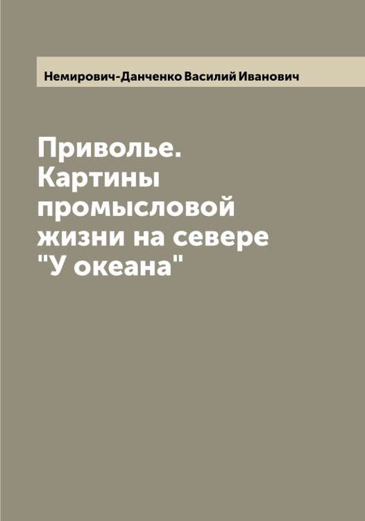 Обложка книги «Приволье. Картины промысловой жизни на севере "У океана"» — Немирович-Данченко Василий Иванович, ISBN 9785519989923