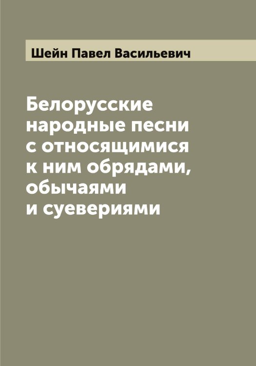 Обложка книги «Белорусские народные песни с относящимися к ним обрядами, обычаями и суевериями» — Шейн Павел Васильевич, ISBN 9785521308828