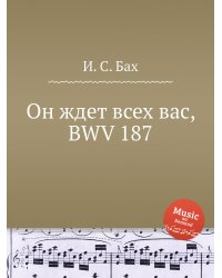 Он ждет всех вас, BWV 187