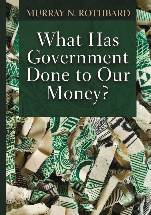 Обложка книги «What has the government done to our money? (Что государство сделало с нашими деньгами? на англ.)» — Ротбард Мюррей, ISBN 9785885376990