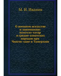 О военном искусстве и завоеваниях монголо-татар и средне-азиатских народов при Чингис-хане и Тамерлане