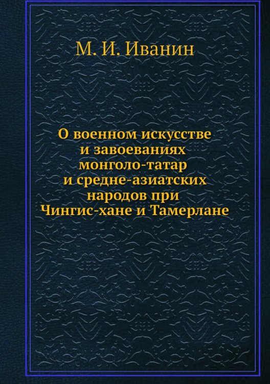 О военном искусстве и завоеваниях монголо-татар и средне-азиатских народов при Чингис-хане и Тамерлане