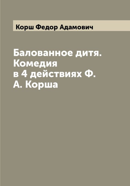 Обложка книги «Балованное дитя. Комедия в 4 действиях Ф.А. Корша» — Корш Федор Адамович, ISBN 9785519905381