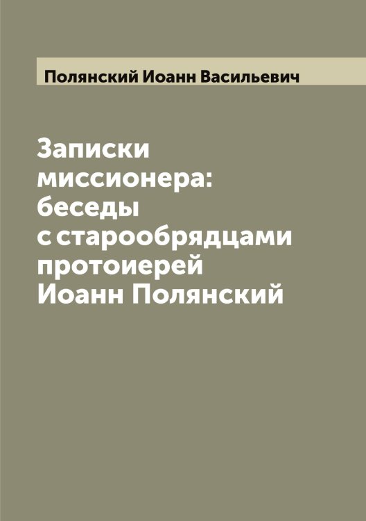Обложка книги «Записки миссионера: беседы с старообрядцами  протоиерей Иоанн Полянский» — Полянский Иоанн Васильевич, ISBN 9785519789608