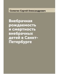 Внебрачная рождаемость и смертность внебрачных детей в Санкт-Петербурге