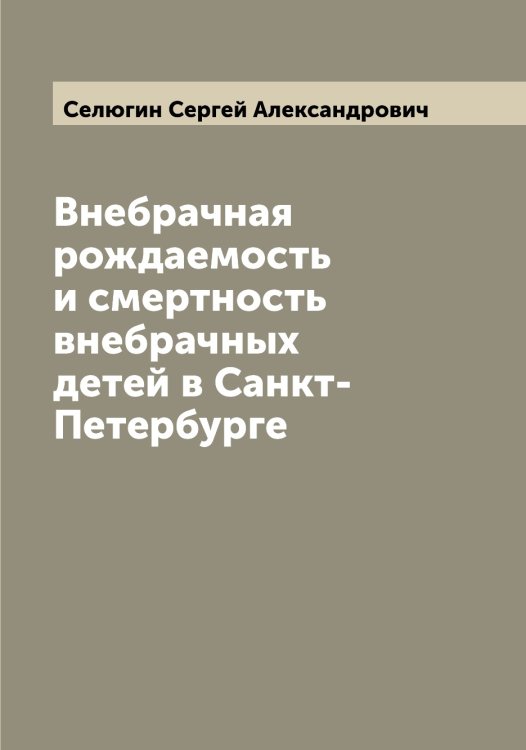Обложка книги «Внебрачная рождаемость и смертность внебрачных детей в Санкт-Петербурге» — Селюгин Сергей Александрович, ISBN 9785519852302