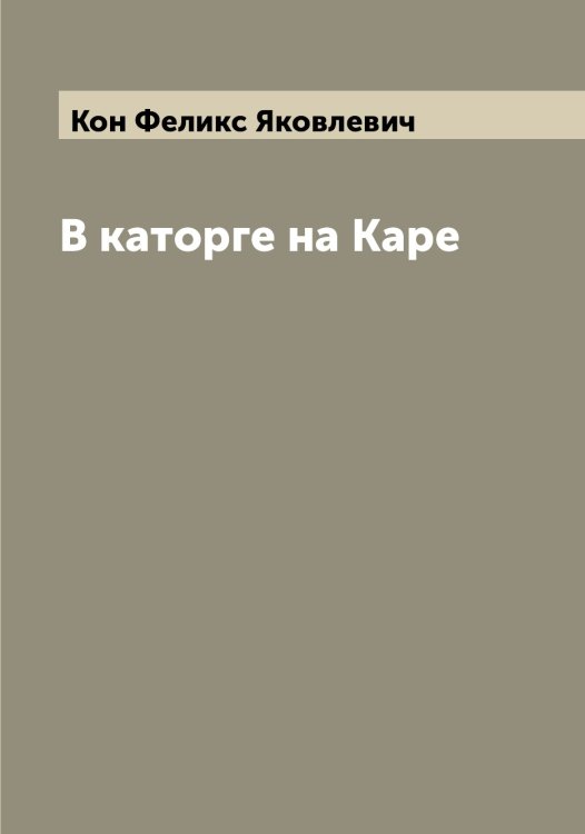 Обложка книги «В каторге на Каре» — Кон Феликс Яковлевич, ISBN 9785519900461